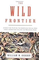 The Wild Frontier: Atrocities During the American-Indian War from Jamestown Colony to Wounded Knee