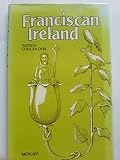 Franciscan Ireland : the story of seven hundred and fifty years of the Friars Minor in Ireland with notes on all the major sites associated with the friars and a brief description of the other members