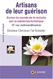 Artisans de leur gu�rison : Sortez du monde de la maladie par la m�decine holistique, 17 cas extraordinaires