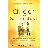 children and the supernatural true accounts of kids unlocking the power of god through visions healing and