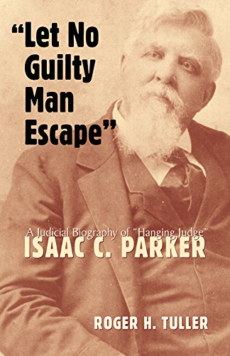 let no guilty man escape a judicial biography of isaac c parker legal history of north america series