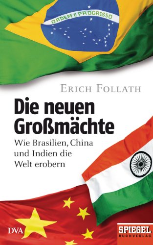 Download Die neuen Großmächte: Wie Brasilien, China und Indien die Welt erobern - Ein SPIEGEL-Buch