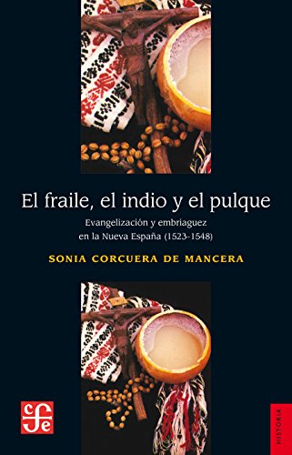 El fraile, el indio y el pulque. Evangelización y embriaguez de la Nueva España (1523-1548) (Historia) (Spanish Edition)