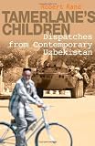 Tamerlane's Children: Dispatches from Contemporary Uzbekistan