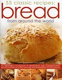 55 classic recipes - bread from around the world : an irresistible collection of traditional and contemporary recipes shown in over 280 mouthwatering photographs