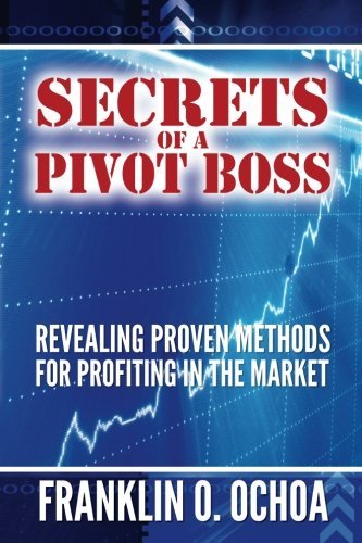 By Frank O. Ochoa: Secrets of a Pivot Boss: Revealing Proven Methods for Profiting in the Market