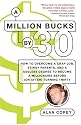 A Million Bucks by 30: How to Overcome a Crap Job, Stingy Parents, and a Useless Degree to Become a Millionaire Before (or After) Turning Thirty