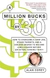 A Million Bucks by 30: How to Overcome a Crap Job, Stingy Parents, and a Useless Degree to Become a Millionaire Before (or After) Turning Thirty