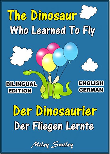English German Children's Book: The Dinosaur Who Learned To Fly-Der Dinosaurier,Der Fliegen Lernte. Book for kids English-German (Bilingual Edition, Dual Language) (German Edition)