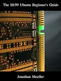 The $0.99 Ubuntu Beginner s Guide - Third Edition ($0.99 Beginner s Guides)