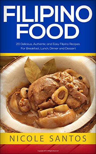 Filipino Food: 20 Delicious, Authentic and Easy Filipino Recipes for Breakfast, Lunch, Dinner and Dessert