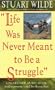 "Life Was Never Meant to be a Struggle"