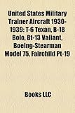 United States Military Trainer Aircraft 1930-1939: T-6 Texan, B-18 Bolo, BT-13 Valiant, Boeing-Stearman Model 75, Fairchild PT-19-