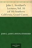 John L. Stoddard's Lectures, Vol. 10 (of 10) Southern California; Grand Canon of the Colorado River; Yellowstone National Park
