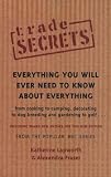 Trade Secrets: Everything You Will Ever Need To Know About Everything