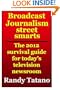 Broadcast Journalism Street Smarts: The 2012 Survival Guide for Today's Television Newsroom