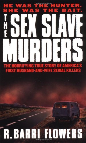 The Sex Slave Murders: The Horrifying True Story of America's First Husband-and-Wife Serial Killers, by R. Barri Flowers