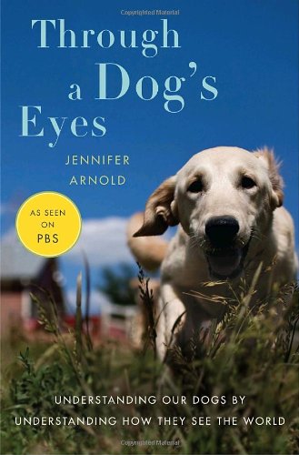 Through a Dog's Eyes: Understanding Our Dogs by Understanding How They See the World