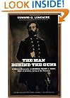 The Man Behind The Guns: A Military Biography Of General Henry J. Hunt, Commander Of Artillery, Army Of The Potomac