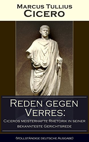Reden gegen Verres: Ciceros meisterhafte Rhetorik in seiner bekannteste Gerichtsrede (Vollständige deutsche Ausgabe): Die Kunst der Rhetorik in Rechtswissenschaft (German Edition)
