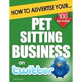 How to Advertise Your Pet Sitting Business on Twitter: How Twitter Marketing Could Boost Your Business Sales & Profits