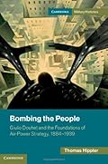 Bombing the People:Giulio Douhet and the Foundations of Air-Power Strategy, 1884-1939 (Cambridge Military Histories)