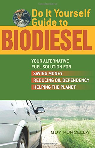 do it yourself guide to biodiesel your alternative fuel solution for saving money reducing oil dependency and