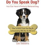Do You Speak Dog? How to Easily Train Your Dog By Communicating With Him On HIS Level ~ Lee Dobbins