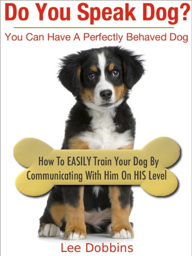 Do You Speak Dog? How to Easily Train Your Dog By Communicating With Him On HIS Level