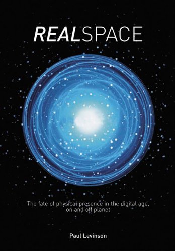 Real Space: The fate of physical presence in the digital age, on and off planet