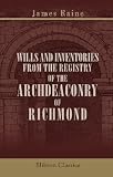 Wills and Inventories from the Registry of the Archdeaconry of Richmond: Extending over portions of the counties of York, Westmerland, Cumberland, and Lancaster