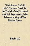 Z-Ro Albums: I'm Still Livin', Cocaine, Crack, Let the Truth Be Told, Screwed Up Click Representa, Z-Ro Tolerance, King of Tha Ghet-