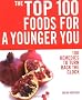 The Top 100 Foods for a Younger You: 100 Remedies to Turn Back the Clock