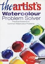 The Artist's Watercolour Problem Solver: Practical Solutions to Common Watercolour Problems The Artist's Watercolour Problem Solver: Practical Solutions to Common Watercolour Problems