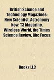 British Science and Technology Magazines: New Scientist, Astronomy Now, T3 Magazine, Wireless World, the Times Science Review, Bbc Focus
