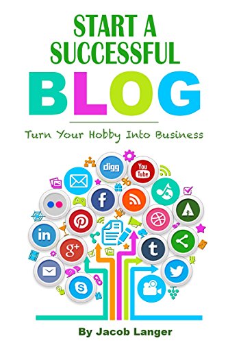 Start a Successful Blog: Turn Your Hobby Into Business, by Jacob Langer Start a Successful Blog: Turn Your Hobby Into Business, by Jacob Langer