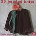 25 Beaded Knits: Beautiful Beaded Knits in Stylish Colours