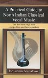 Practical Guide to North Indian Classical Vocal Music: The Ten Basic Ra.gs With Composition and Improvisations