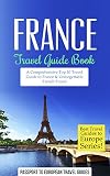 France Travel Guide Book: A Comprehensive Top Ten Travel Guide to France & Unforgettable French Travel (Best Travel Guides to Europe Series Book 14)