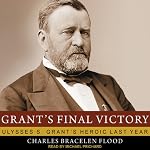 Grant's Final Victory: Ulysses S. Grant's Heroic Last Year | Charles Bracelen Flood