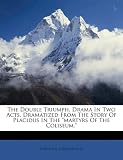 The Double Triumph. Drama In Two Acts. Dramatized From The Story Of Placidus In The 