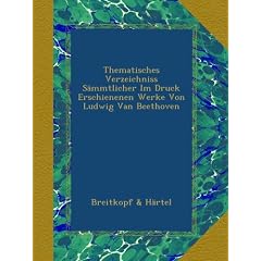 Thematisches Verzeichniss S�mmtlicher Im Druck Erschienenen Werke Von Ludwig Van Beethoven