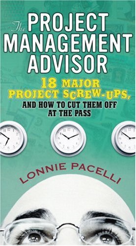 The Project Management Advisor: 18 Major Project Screw-ups, and How to Cut Them off at the Pass