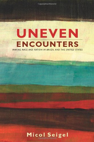 Uneven Encounters: Making Race and Nation in Brazil and the United States (American Encounters/Global Interactions)
