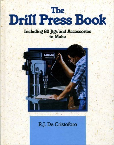 The Drill Press Book: Including 80 Jigs & Accessories You Can Make by De Cristoforo, R. J. (1991) Hardcover