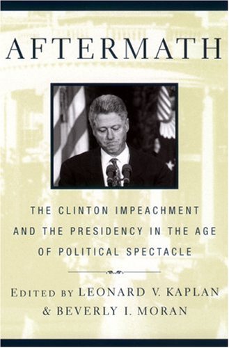 Aftermath: The Clinton Impeachment and the Presidency in the Age of Political Spectacle