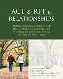 ACT and RFT in Relationships: Helping Clients Deepen Intimacy and Maintain Healthy Commitments Using Acceptance and Commitment Therapy and Relational Frame Theory
