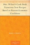 Mrs. Wilson's Cook Book Numerous New Recipes Based on Present Economic Conditions