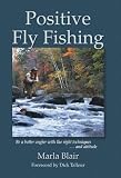 Positive Fly Fishing: Be a Better Angler with the Right Techniques...and Attitude