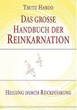 Das gro&szlig;e Handbuch der Reinkarnation - Heilen durch R&uuml;ckf&uuml;hrung - Trutz Hardo